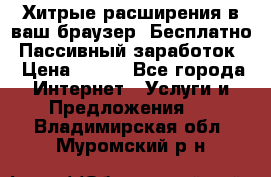 Хитрые расширения в ваш браузер. Бесплатно! Пассивный заработок. › Цена ­ 777 - Все города Интернет » Услуги и Предложения   . Владимирская обл.,Муромский р-н